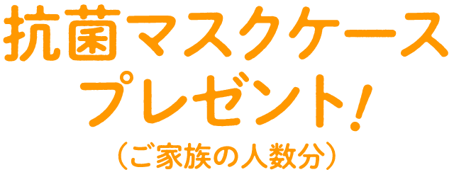 抗菌マスクケースプレゼント！（ご家族の人数分）