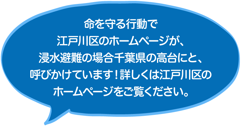 命を守る行動で江戸川区のホームページが、浸水避難の場合千葉県の高台にと、呼びかけています！詳しくは江戸川区のホームページをご覧ください。