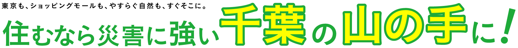 東京も、ショッピングモールも、やすらぐ自然も、すぐそこに。住むなら災害に強い千葉の山の手に！