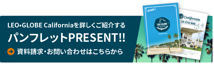 LEO•GLOBE Californiaを詳しくご紹介するパンフレットPRESENT!! 資料請求・お問い合わせはこちらから