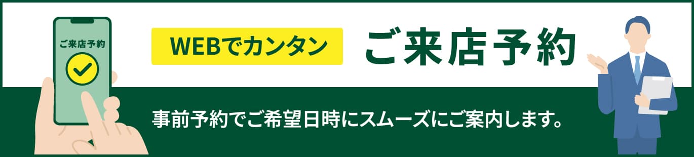 WEBでカンタンご来店予約 事前予約でご希望日時にスムーズにご案内します。