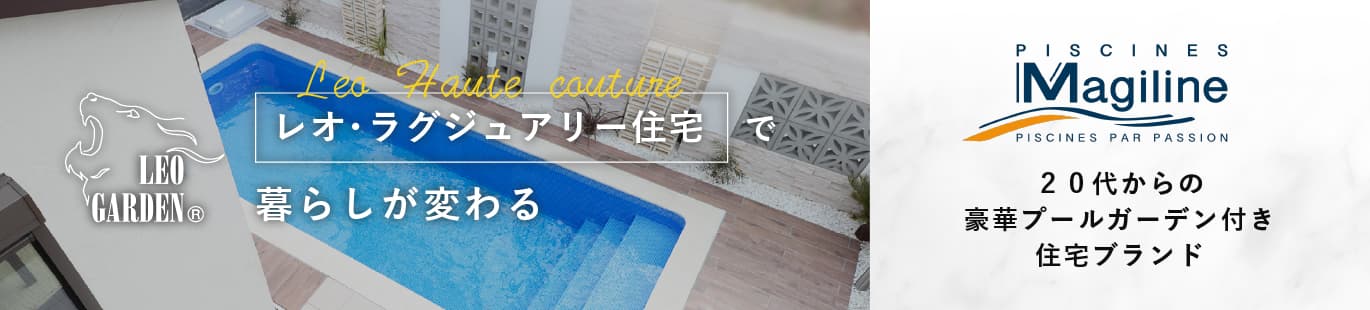 レオ・ラグジュアリー住宅で暮らしが変わる。20代からの豪華プールガーデン付き住宅ブランド【Magilineプール】