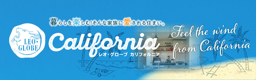 暮らしを楽しむ！そんな家族に愛される住まい。 レオ・グローブ カリフォルニア