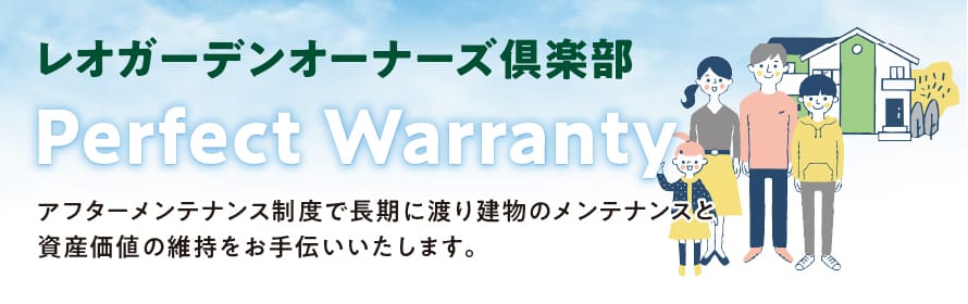 レオガーデンオーナーズ倶楽部　Perfect Warranty アフターメンテナンス制度で長期に渡り建物のメンテナンスと資産価値の維持をお手伝いいたします。