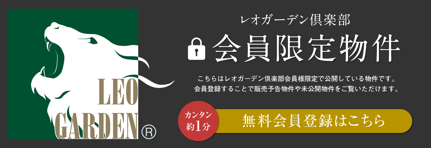 レオガーデン倶楽部 会員限定物件 こちらはレオガーデン倶楽部会員様限定で公開している物件です。会員登録することで販売予告物件や未公開物件をご覧いただけます。無料会員登録はこちら